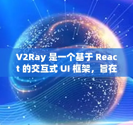 V2Ray 是一个基于 React 的交互式 UI 框架，旨在简化 React 的使用，并为开发者提供一个更直观的体验。它专注于创建交互式元素和组件，帮助开发者在 React 中更高效地构建应用程序