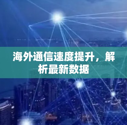 海外通信速度提升，解析最新数据