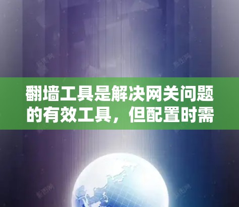 翻墙工具是解决网关问题的有效工具,但配置时需要仔细规划,避免出错,同时注意安全问题。以下是详细的步骤指南