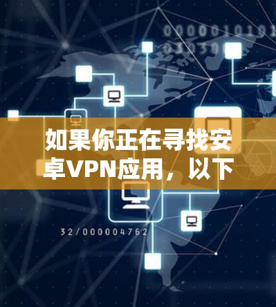 如果你正在寻找安卓VPN应用，以下是一些推荐的选项，帮助你选择最适合自己的