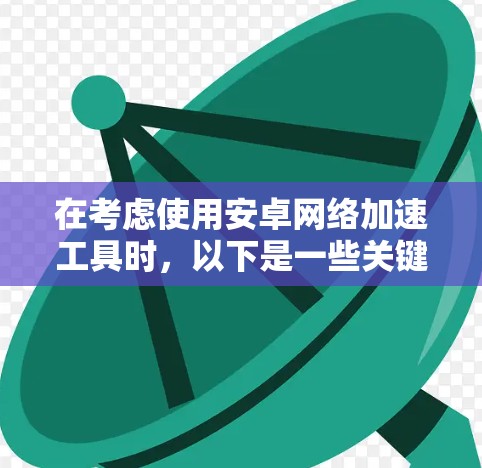 在考虑使用安卓网络加速工具时,以下是一些关键步骤和建议