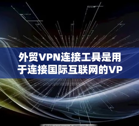 外贸VPN连接工具是用于连接国际互联网的VPN,确保用户能够安全地进行国际订单的交易。以下是一些关键点和推荐工具