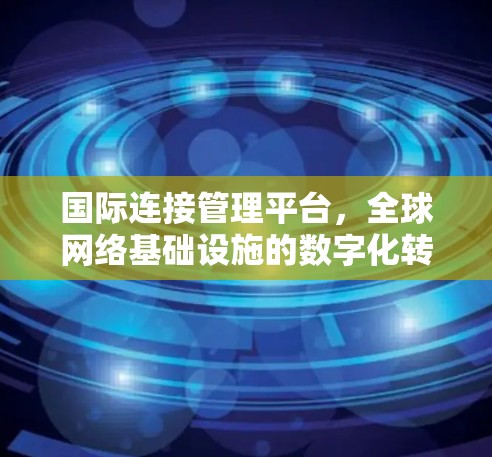 国际连接管理平台,全球网络基础设施的数字化转型