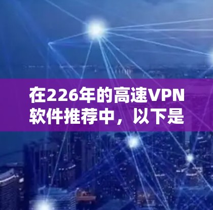 在226年的高速VPN软件推荐中,以下是一些基于技术特点和需求的建议