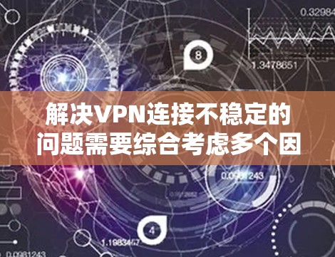 解决VPN连接不稳定的问题需要综合考虑多个因素,包括网络环境、防火墙设置、服务器稳定性等。以下是逐步的解决方案