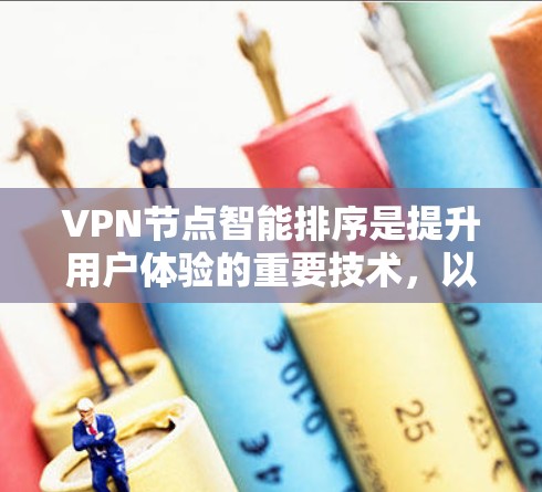 VPN节点智能排序是提升用户体验的重要技术，以下是逐步的解决方案
