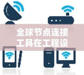 全球节点连接工具在工程设计中是一个重要的连接方式,特别是在复杂三维模型中,确保节点的连续性和一致性至关重要。以下是对该工具的详细总结