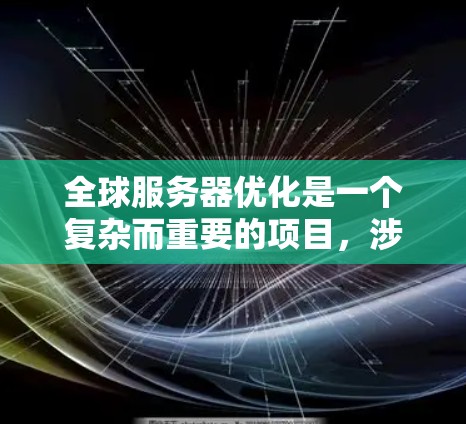 全球服务器优化是一个复杂而重要的项目,涉及多个方面,从架构到硬件,再到网络、存储和后端优化。以下是对全球服务器优化的详细指南