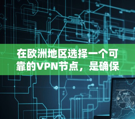 在欧洲地区选择一个可靠的VPN节点,是确保你在欧洲活动时获得安全、可靠的网络连接的关键。以下是一些推荐的欧洲VPN节点,供你参考