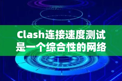 Clash连接速度测试是一个综合性的网络测试过程,旨在评估服务器之间的连接速度。以下是详细的步骤和注意事项,帮助您顺利完成连接速度测试