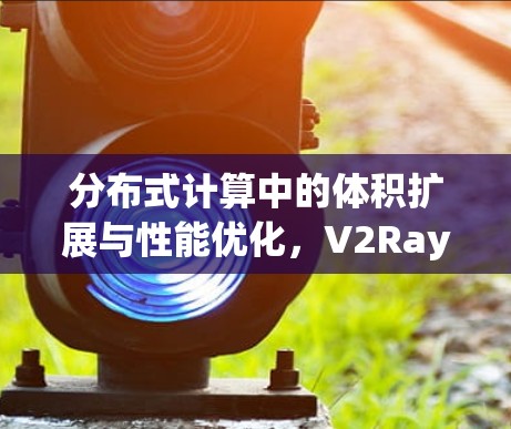 分布式计算中的体积扩展与性能优化，V2Ray代理的未来发展方向