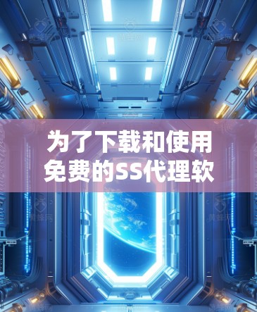 为了下载和使用免费的SS代理软件，您可以按照以下步骤进行