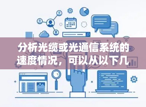 分析光缆或光通信系统的速度情况,可以从以下几个方面进行综合评估
