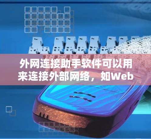 外网连接助手软件可以用来连接外部网络，如Web服务器、数据库、云服务等。以下是一些常见的外网连接助手软件及其功能