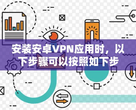 安装安卓VPN应用时,以下步骤可以按照如下步骤进行