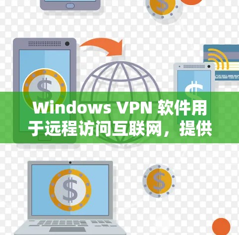 Windows VPN 软件用于远程访问互联网,提供安全的网络连接。以下是几个常见的Windows VPN 软件推荐