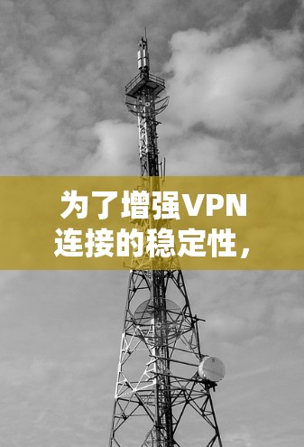 为了增强VPN连接的稳定性,可以采取以下措施