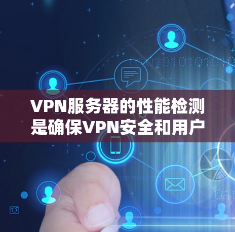 VPN服务器的性能检测是确保VPN安全和用户体验的重要环节。以下是一些关键步骤和建议,帮助你准确评估服务器性能