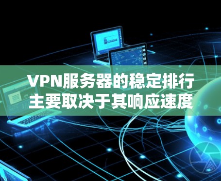 VPN服务器的稳定排行主要取决于其响应速度、稳定性、安全性和可靠性。以下是根据这些因素整理的VPNs服务器稳定排行