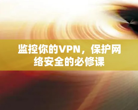 监控你的VPN,保护网络安全的必修课