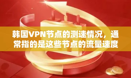 韩国VPN节点的测速情况,通常指的是这些节点的流量速度。根据我的了解,韩国的网络环境和VPN服务可能会有所不同,但通常来说,韩国的VPN服务器可能会有一定的带宽和连接速度。以下是一些可能的信息和建议