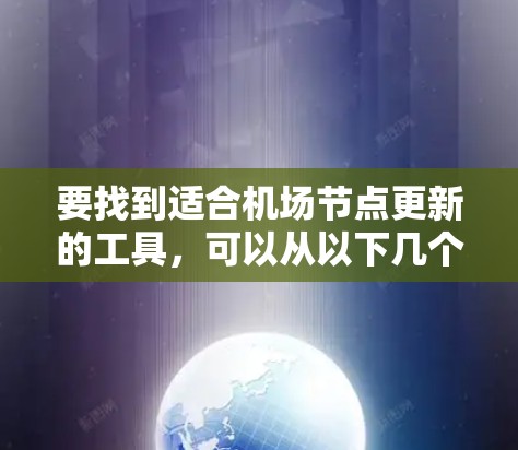 要找到适合机场节点更新的工具，可以从以下几个方面入手