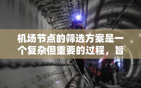 机场节点的筛选方案是一个复杂但重要的过程，旨在优化机场运营效率和安全性。以下是对筛选方案的详细分析和优化