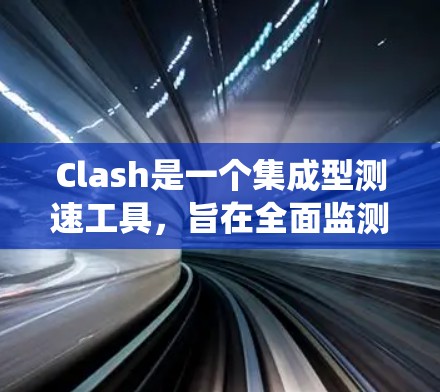 Clash是一个集成型测速工具,旨在全面监测车辆在公路和高速公路上的行驶状态。以下是其主要的测速方法,涵盖了传统技术和现代技术