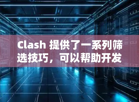 Clash 提供了一系列筛选技巧,可以帮助开发者高效地生成代码。以下是一些实用的技巧,结合实际应用,帮助你在项目中提升效率