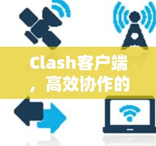 Clash客户端,高效协作的智能工具