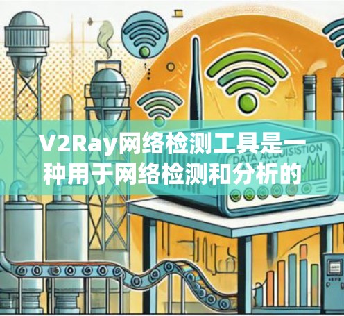 V2Ray网络检测工具是一种用于网络检测和分析的工具,旨在帮助开发者和用户提供者评估和监控网络环境。以下是对该工具的详细介绍