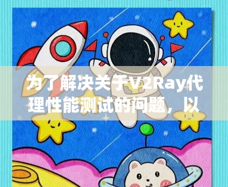 为了解决关于V2Ray代理性能测试的问题，以下是一步步的解决方案