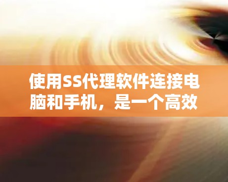 使用SS代理软件连接电脑和手机,是一个高效且专业的网络连接方式。以下是对这一过程的详细指南