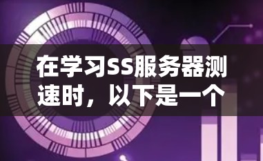 在学习SS服务器测速时,以下是一个有条理的步骤指南