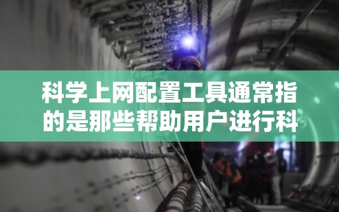 科学上网配置工具通常指的是那些帮助用户进行科学计算、数据分析、编程或文档管理的软件或工具。以下是一些常见的科学上网配置工具及其功能