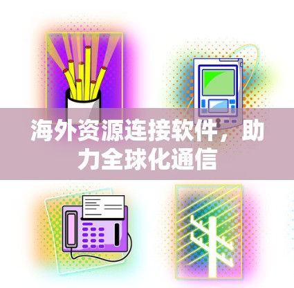 海外资源连接软件,助力全球化通信