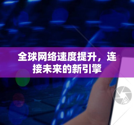 全球网络速度提升,连接未来的新引擎