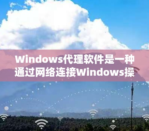 Windows代理软件是一种通过网络连接Windows操作系统的功能,允许用户在远程环境中使用Windows应用程序。以下是Windows代理软件的详细介绍 Windows代理软件是一种通过网络连接Windows操作系统的功能,允许用户在远程环境中使用Windows应用程序。以下是Windows代理软件的详细介绍