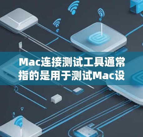 Mac连接测试工具通常指的是用于测试Mac设备与外部设备或系统之间的连接是否顺畅、稳定以及是否符合要求的工具。以下是一些常见的连接测试工具及其功能