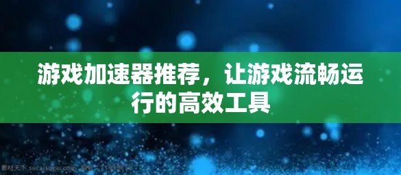 游戏加速器推荐,让游戏流畅运行的高效工具