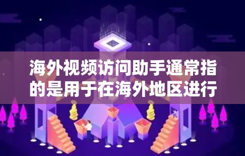 海外视频访问助手通常指的是用于在海外地区进行视频通话或实时视频访问的设备或软件。以下是一些常见的方法和步骤，帮助您进行视频访问