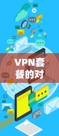 VPN套餐的对比分析可以帮助您更好地选择适合自己的VPN服务。以下是一些常见的VPN套餐类型及其对比分析