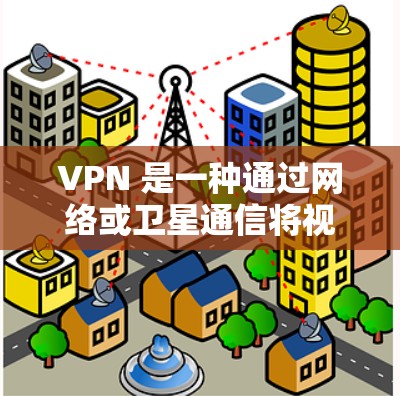 VPN 是一种通过网络或卫星通信将视频内容或网站内容传输到目标国家的网络设备的设备。以下是关于VPN功能的详细比较和分析