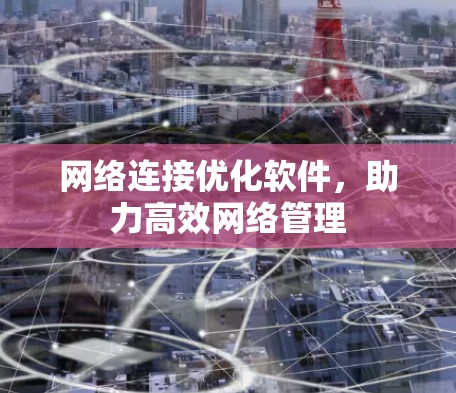 网络连接优化软件,助力高效网络管理