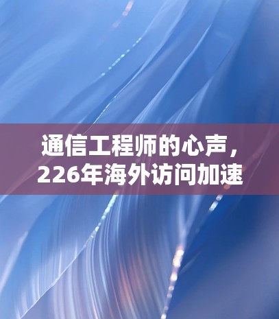 通信工程师的心声,226年海外访问加速工具的未来