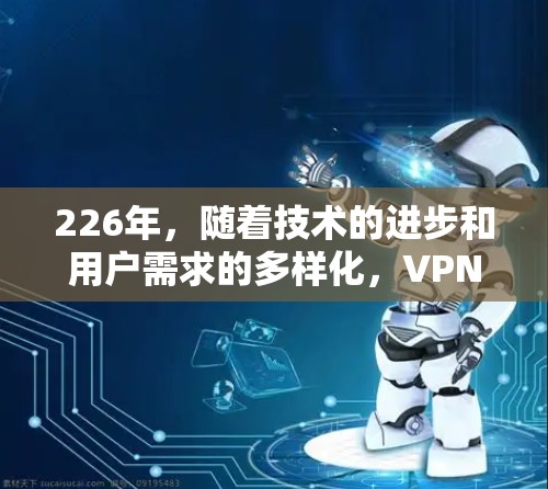 226年,随着技术的进步和用户需求的多样化,VPN客户端的合集也会不断更新。以下是一些主流的VPN应用合集,涵盖了多种协议、设备兼容性和安全性 226年,随着技术的进步和用户需求的多样化,VPN客户端的合集也会不断更新。以下是一些主流的VPN应用合集,涵盖了多种协议、设备兼容性和安全性