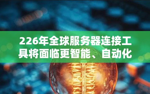 226年全球服务器连接工具将面临更智能、自动化、智能推荐和安全的挑战,结合云计算和AI技术,以应对日益复杂的服务器管理需求。以下是该年的主要变化和趋势 226年全球服务器连接工具将面临更智能、自动化、智能推荐和安全的挑战,结合云计算和AI技术,以应对日益复杂的服务器管理需求。以下是该年的主要变化和趋势