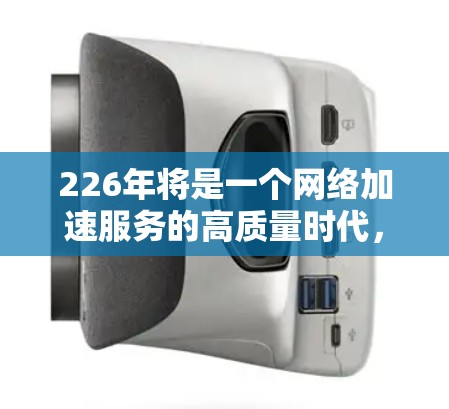 226年将是一个网络加速服务的高质量时代,主要得益于工具的持续优化和功能的全面升级。以下是226年网络加速服务排行的主要更新和趋势 226年将是一个网络加速服务的高质量时代,主要得益于工具的持续优化和功能的全面升级。以下是226年网络加速服务排行的主要更新和趋势