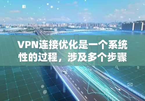 VPN连接优化是一个系统性的过程,涉及多个步骤和配置。以下是一个优化VPN连接的详细步骤指南 VPN连接优化是一个系统性的过程,涉及多个步骤和配置。以下是一个优化VPN连接的详细步骤指南