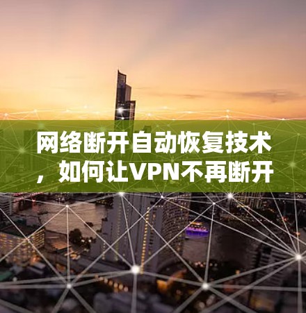 网络断开自动恢复技术,如何让VPN不再断开 网络断开自动恢复技术,如何让VPN不再断开